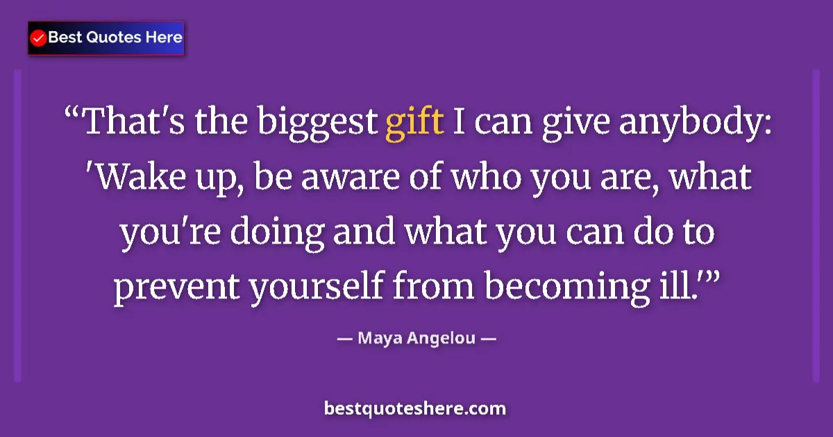 Quote by Maya Angelou: That's the biggest gift I can give anybody: 'Wake up, be aware of who you are, what you're doing and...