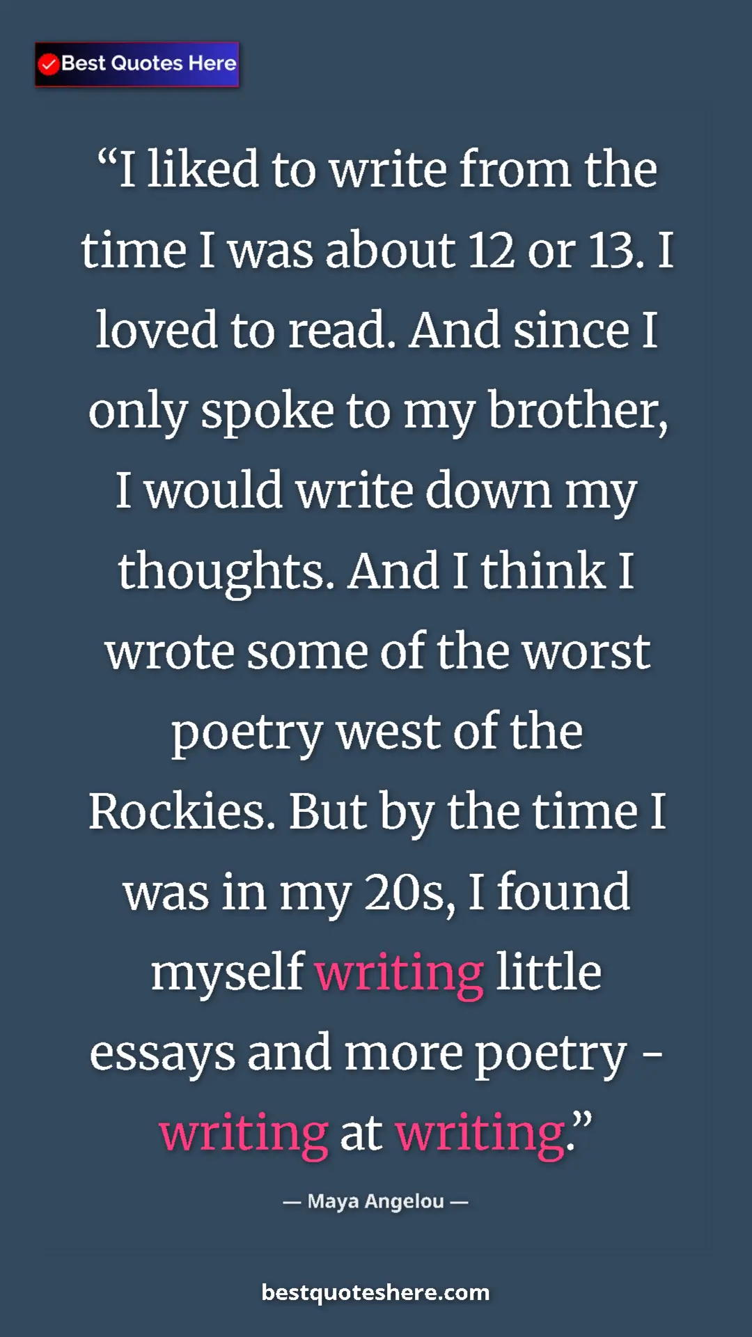 Maya Angelou Quote Card: "I liked to write from the time I was about 12 or 13. I..." Pinterest quote poster by Maya Angelou: "I liked to write from the time I was about 12 or 13. I..."