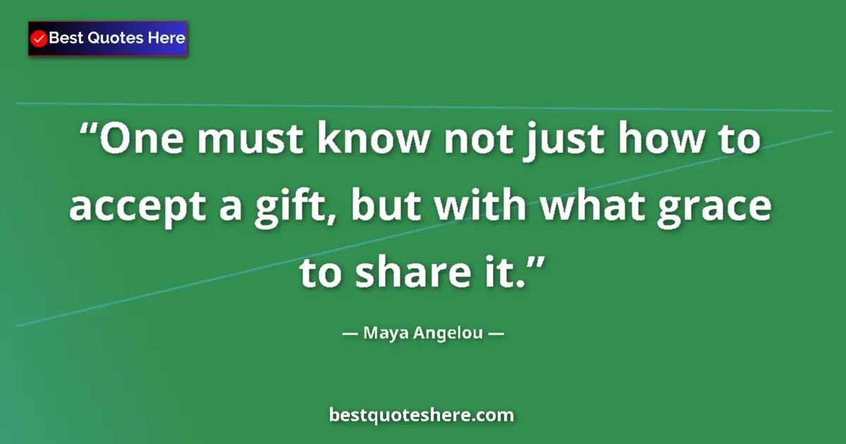 Quote by Maya Angelou: One must know not just how to accept a gift, but with what grace to share it....