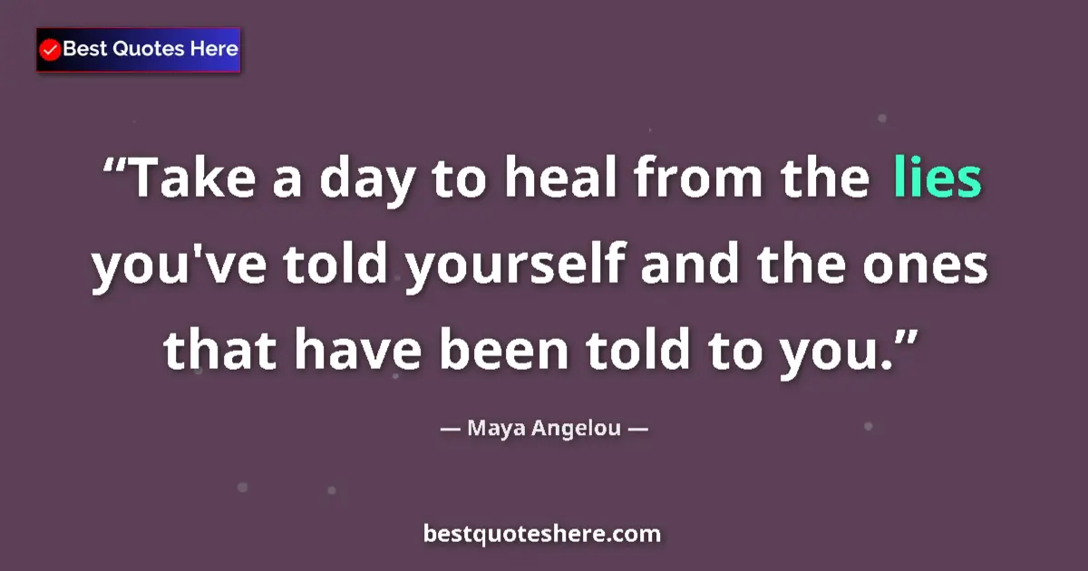 Quote by Maya Angelou: Take a day to heal from the lies you've told yourself and the ones that have been told to you....