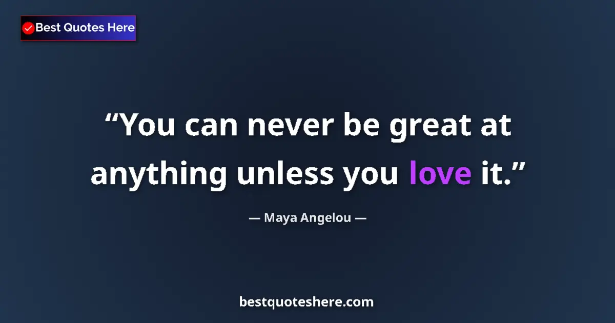 Quote by Maya Angelou: You can never be great at anything unless you love it....