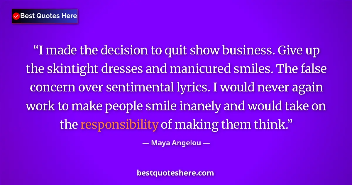 Quote by Maya Angelou: I made the decision to quit show business. Give up the skintight dresses and manicured smiles. The f...
