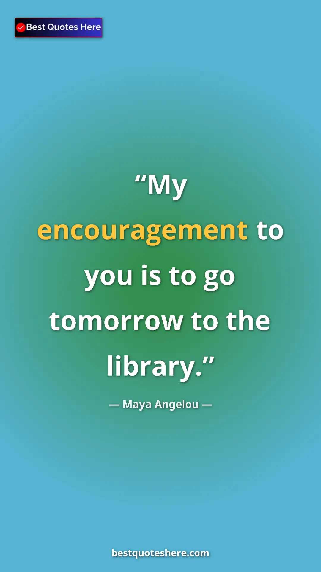Pinterest quote poster by Maya Angelou: "My encouragement to you is to go tomorrow to the library."