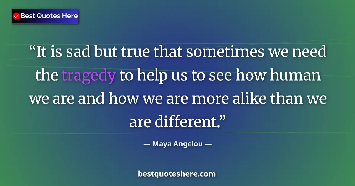 Quote by Maya Angelou: It is sad but true that sometimes we need the tragedy to help us to see how human we are and how we ...