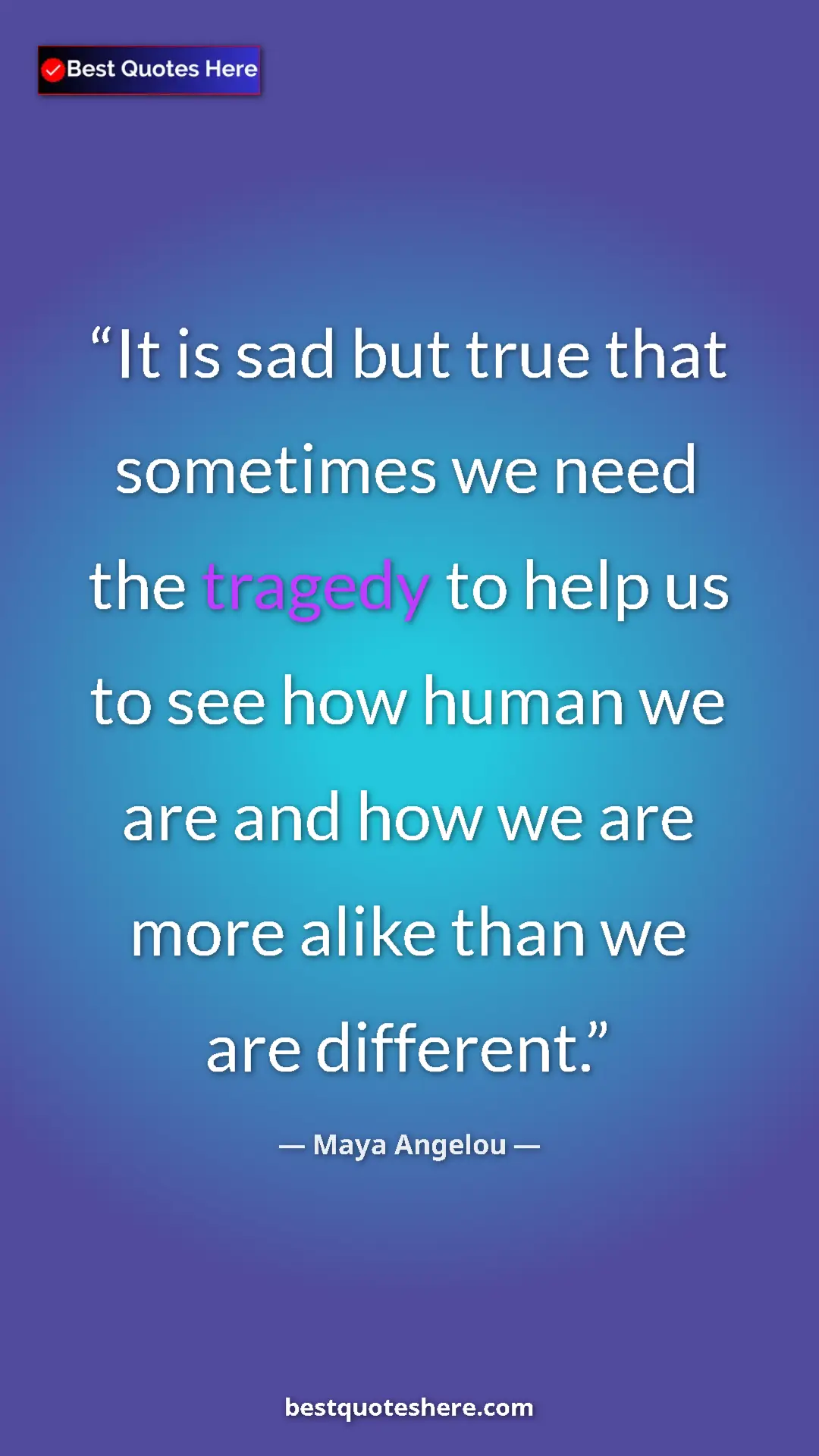 Maya Angelou Quote Card: "It is sad but true that sometimes we need the tragedy to hel" Pinterest quote poster by Maya Angelou: "It is sad but true that sometimes we need the tragedy to hel"