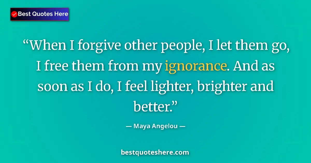 Quote by Maya Angelou: When I forgive other people, I let them go, I free them from my ignorance. And as soon as I do, I fe...