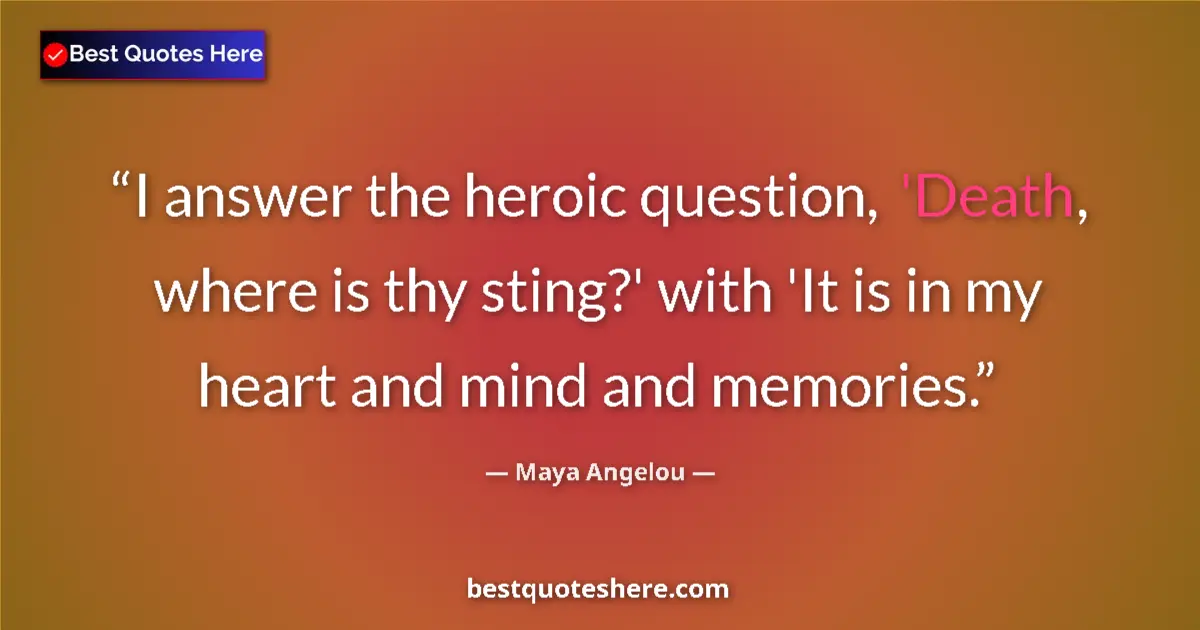 Quote by Maya Angelou: I answer the heroic question, 'Death, where is thy sting?' with 'It is in my heart and mind and memo...
