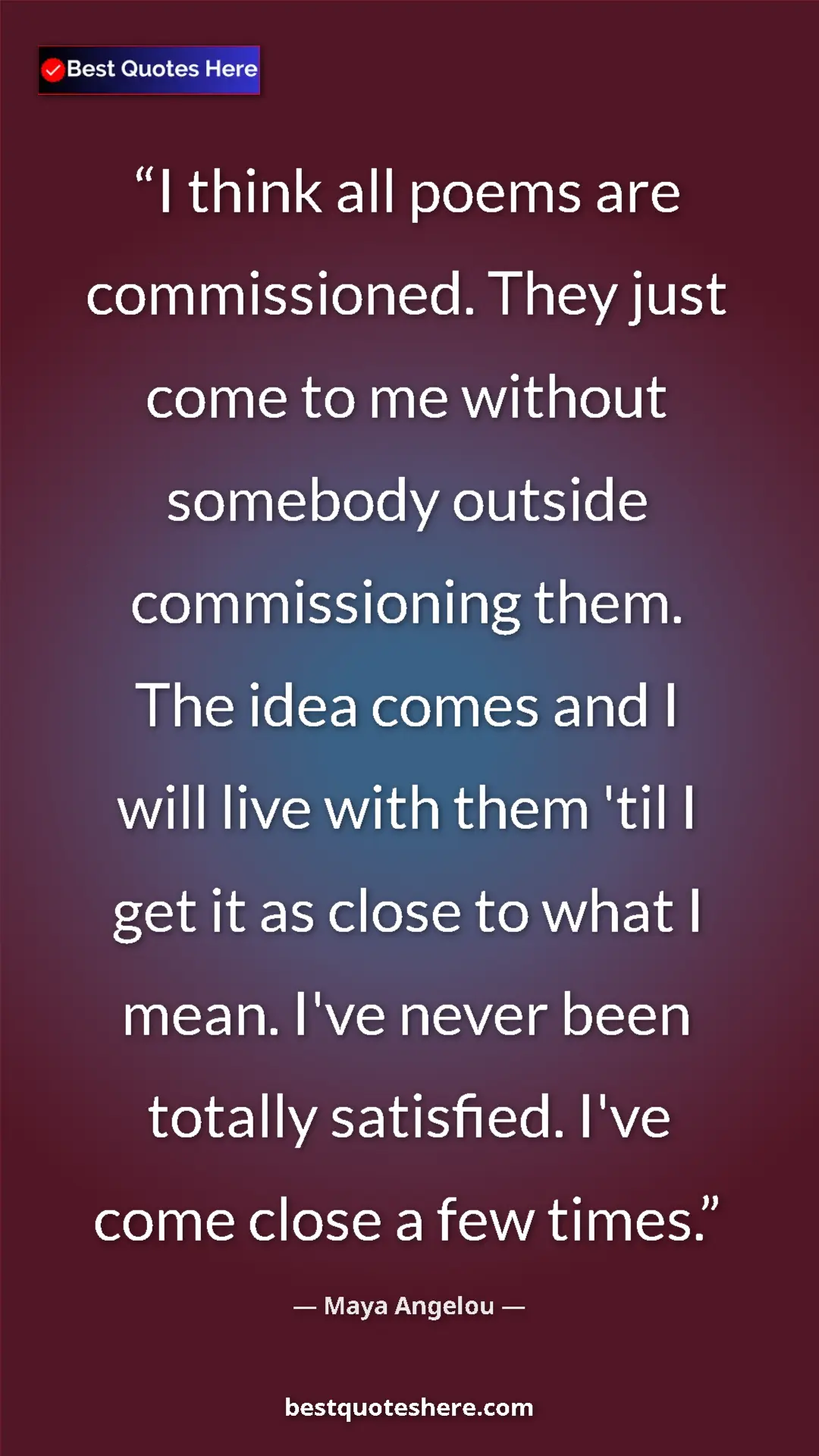 Maya Angelou Quote Card: "I think all poems are commissioned. They just come to me..." Pinterest quote poster by Maya Angelou: "I think all poems are commissioned. They just come to me..."