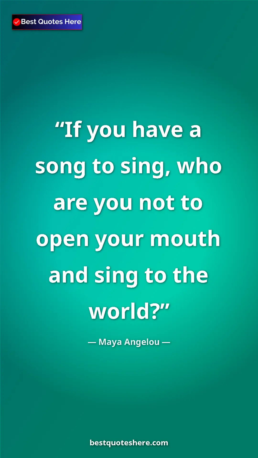 Pinterest quote poster by Maya Angelou: "If you have a song to sing, who are you not to open your..."