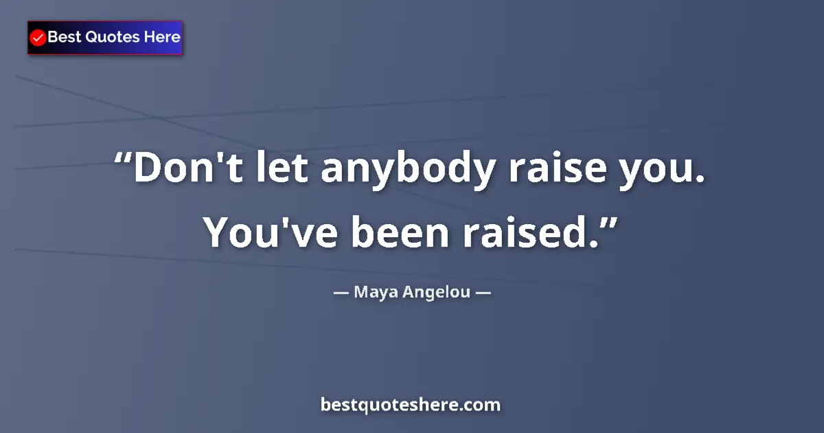 Quote by Maya Angelou: Don't let anybody raise you. You've been raised....