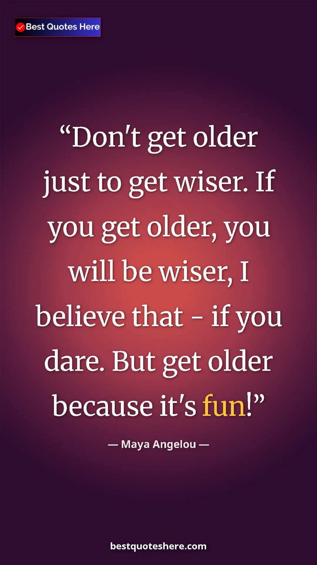 Pinterest quote poster by Maya Angelou: "Don't get older just to get wiser. If you get older, you..."