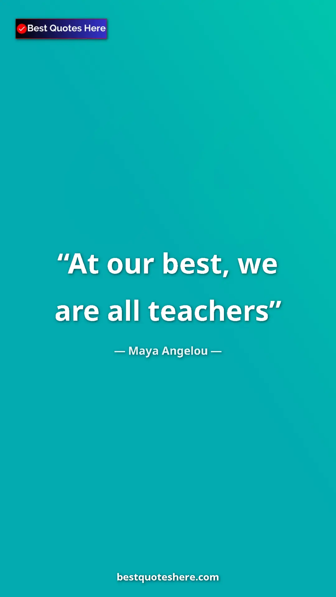 Maya Angelou Quote Card: "At our best, we are all teachers" Pinterest quote poster by Maya Angelou: "At our best, we are all teachers"
