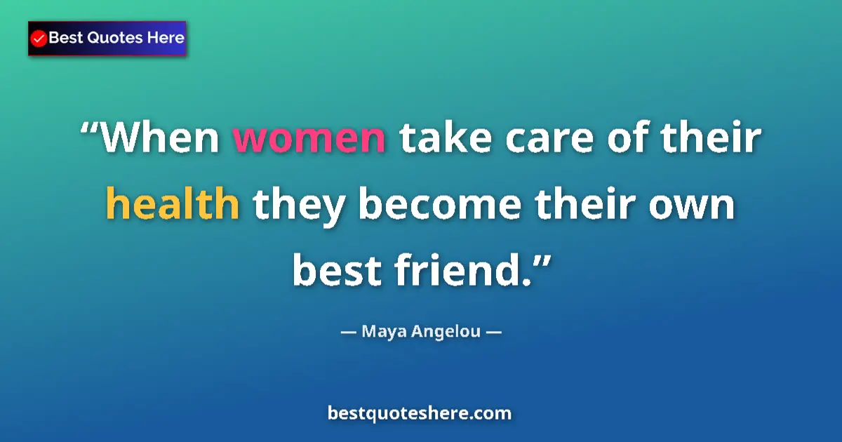 Image for the quote by Maya Angelou: When women take care of their health they become their own best friend....