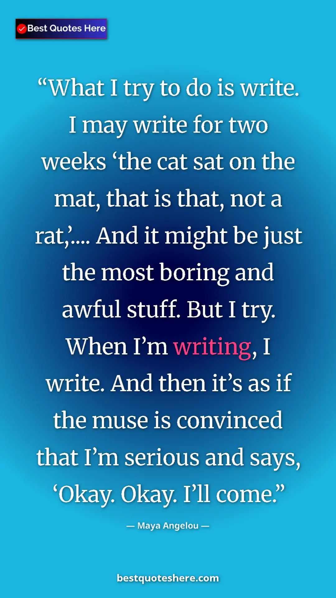 Maya Angelou Quote Card: "What I try to do is write. I may write for two weeks ‘the..." Pinterest quote poster by Maya Angelou: "What I try to do is write. I may write for two weeks ‘the..."