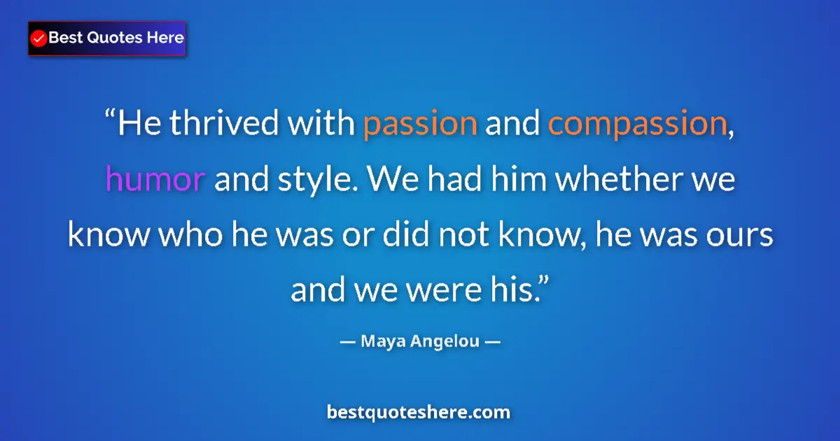 Quote by Maya Angelou: He thrived with passion and compassion, humor and style. We had him whether we know who he was or di...