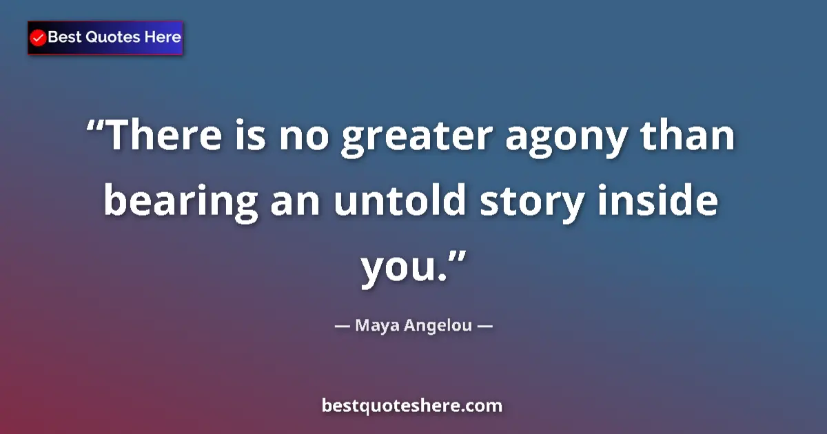 Quote by Maya Angelou: There is no greater agony than bearing an untold story inside you....