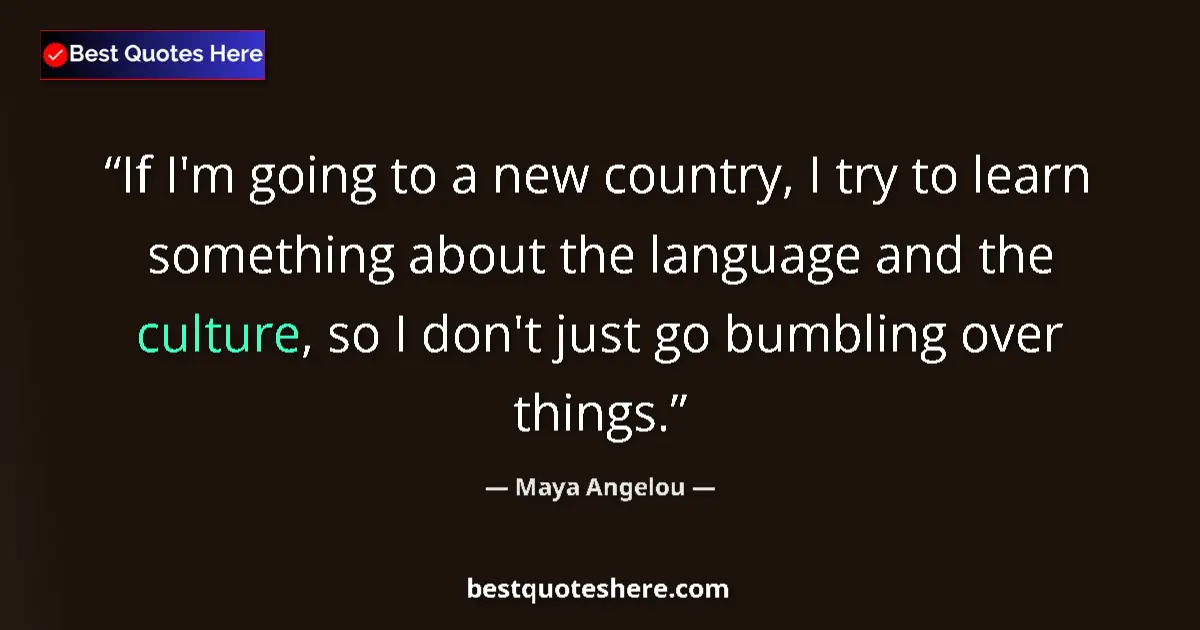 Maya Angelou quote: "If I'm going to a new country, I try to learn something..."