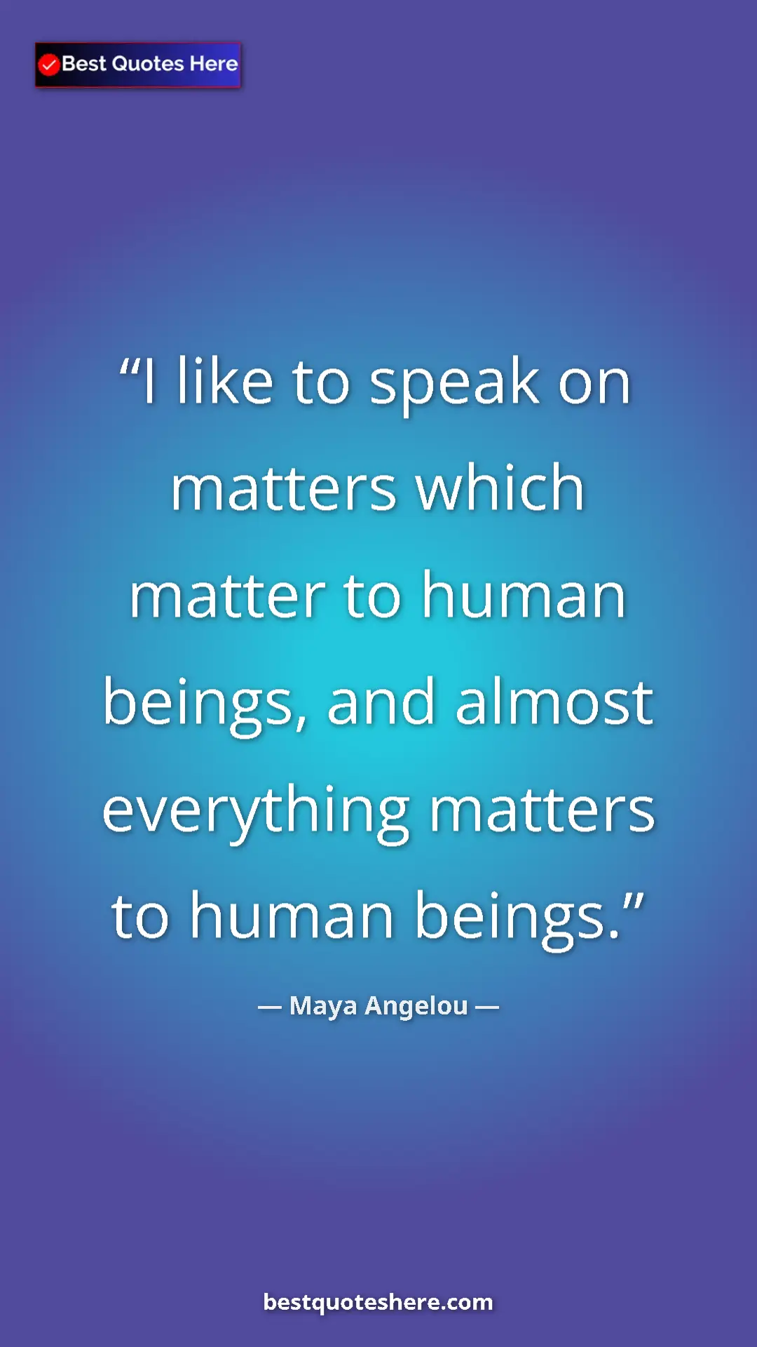 Pinterest quote poster by Maya Angelou: "I like to speak on matters which matter to human beings,..."