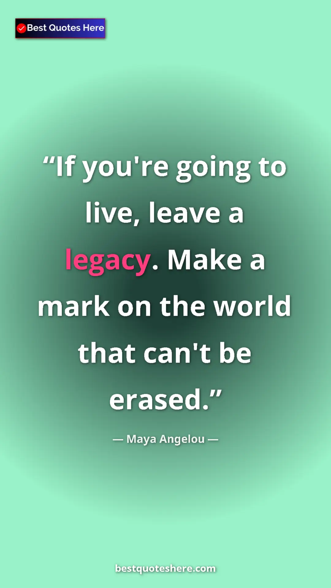 Pinterest quote poster by Maya Angelou: "If you're going to live, leave a legacy. Make a mark on the..."