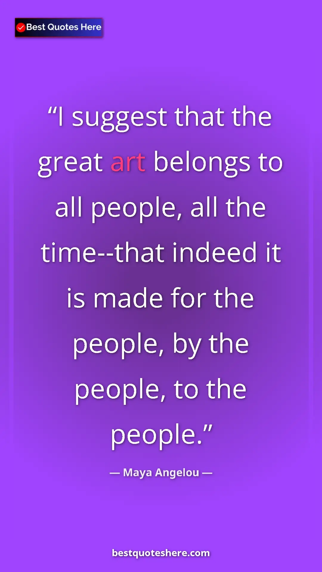 Pinterest quote poster by Maya Angelou: "I suggest that the great art belongs to all people, all the..."