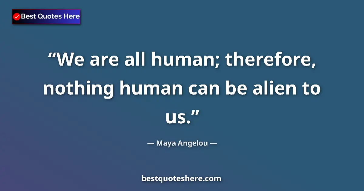 Image for the quote by Maya Angelou: We are all human; therefore, nothing human can be alien to us....