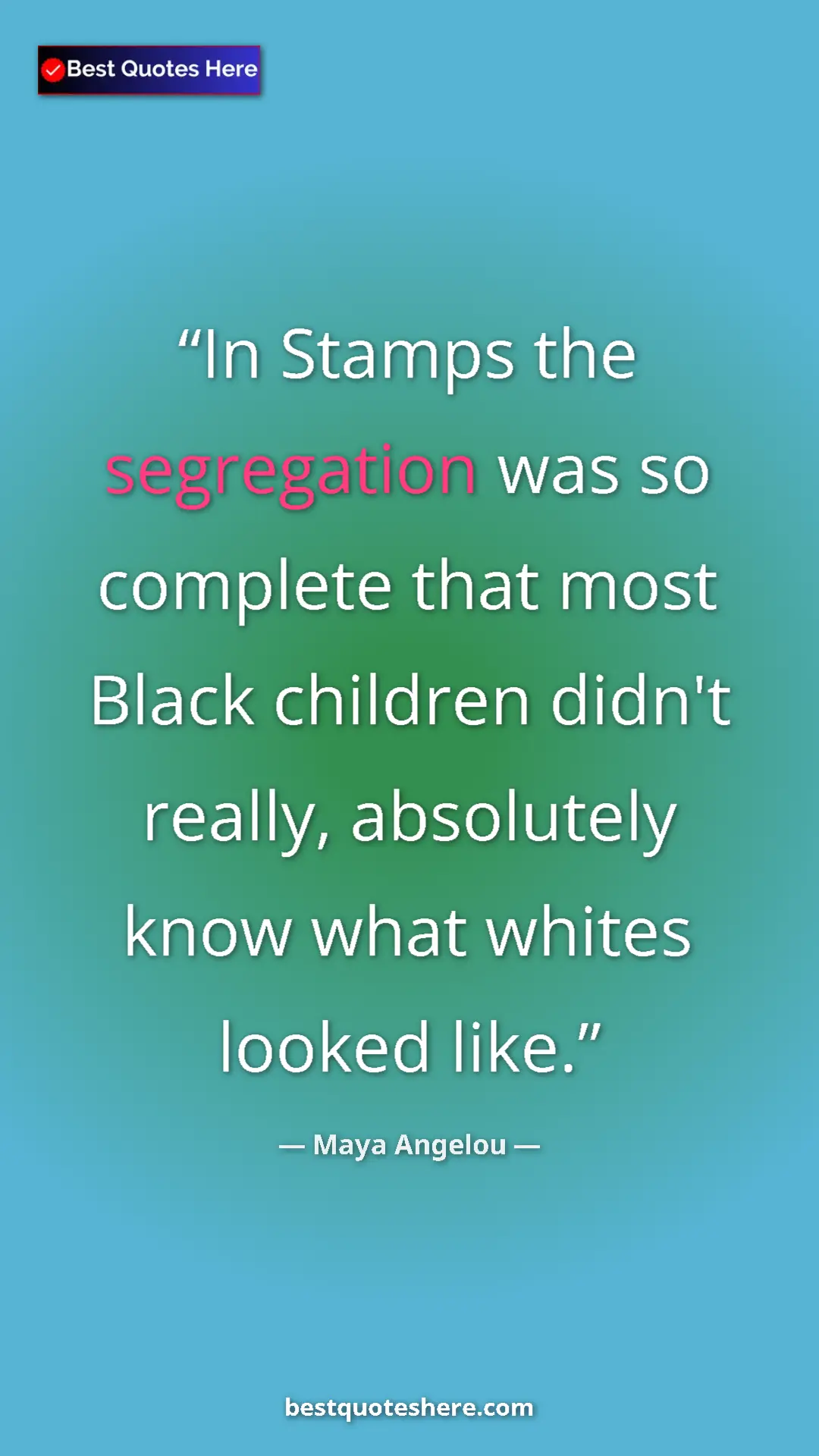 Pinterest quote poster by Maya Angelou: "In Stamps the segregation was so complete that most Black..."