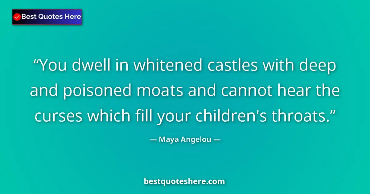 Quote by Maya Angelou: You dwell in whitened castles with deep and poisoned moats and cannot hear the curses which fill you...