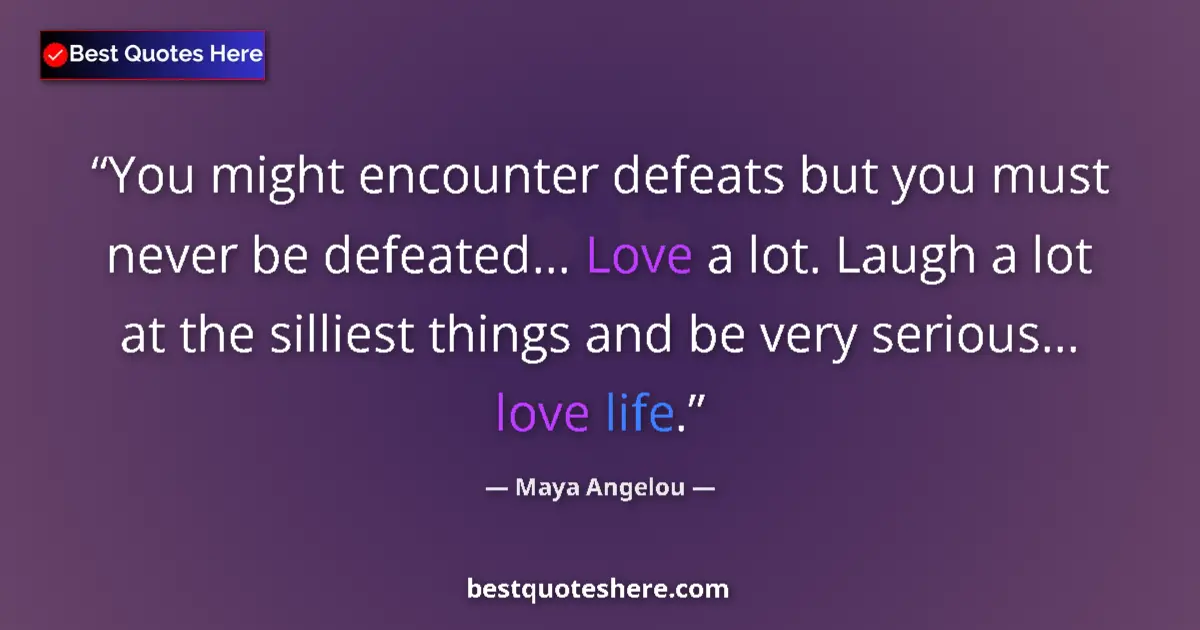 Quote by Maya Angelou: You might encounter defeats but you must never be defeated... Love a lot. Laugh a lot at the sillies...