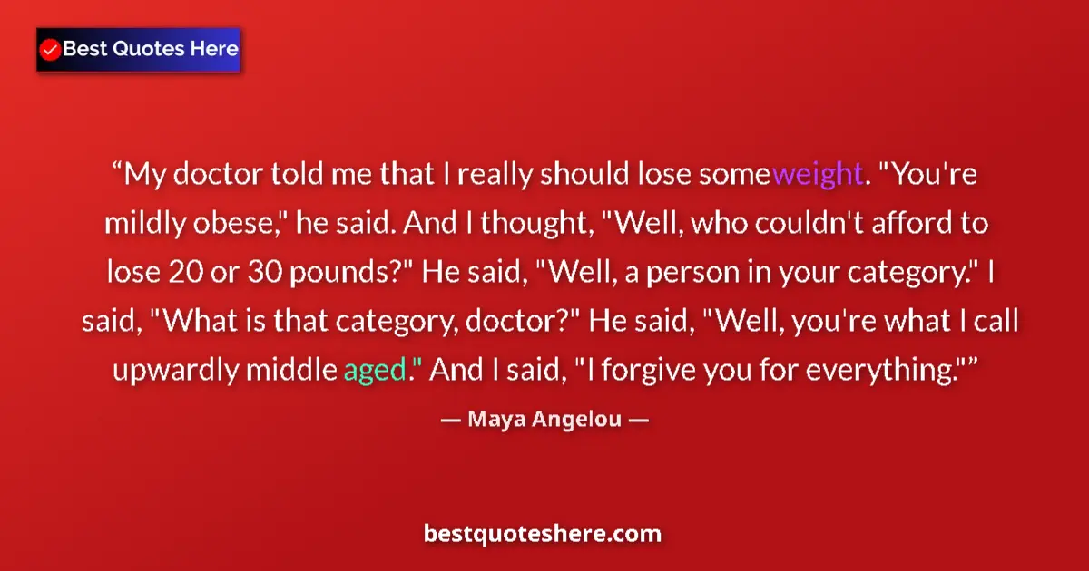 Quote by Maya Angelou: My doctor told me that I really should lose some weight. 