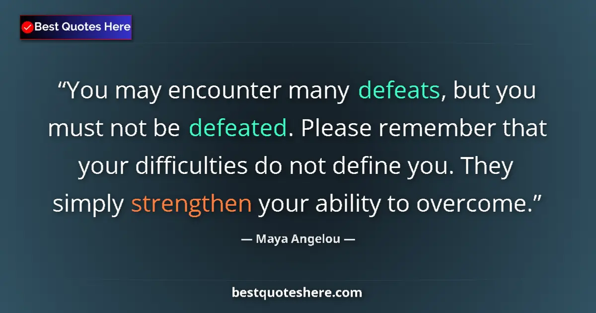 Quote by Maya Angelou: You may encounter many defeats, but you must not be defeated. Please remember that your difficulties...