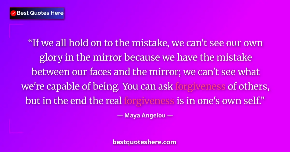 Quote by Maya Angelou: If we all hold on to the mistake, we can't see our own glory in the mirror because we have the mista...