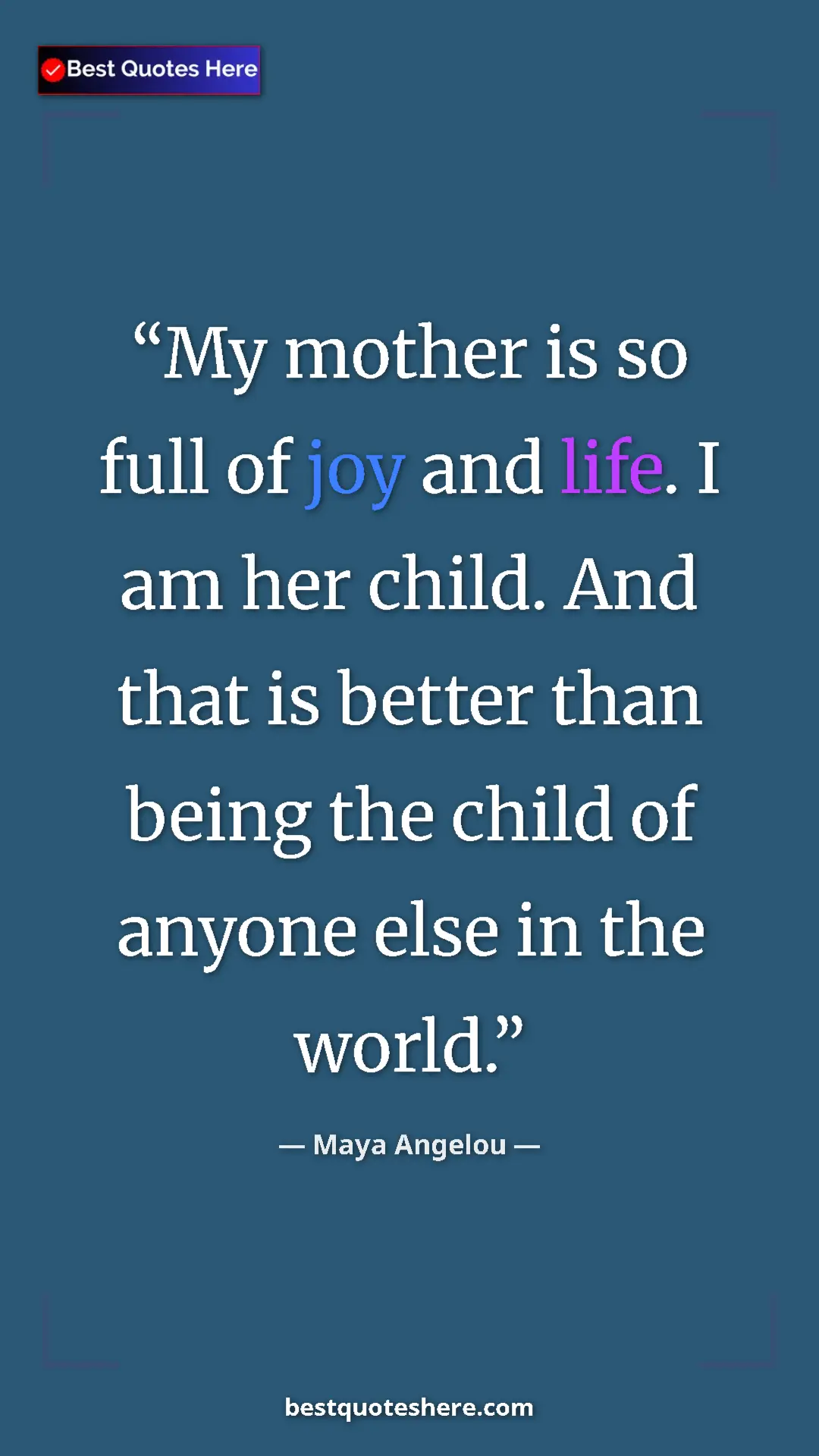 Pinterest quote poster by Maya Angelou: "My mother is so full of joy and life. I am her child. And..."