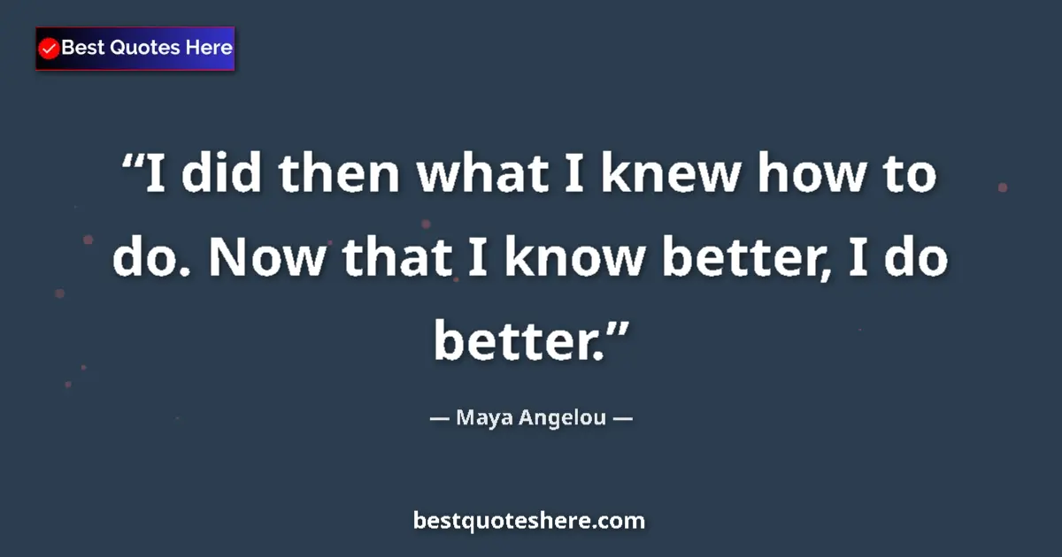 Quote by Maya Angelou: I did then what I knew how to do. Now that I know better, I do better....
