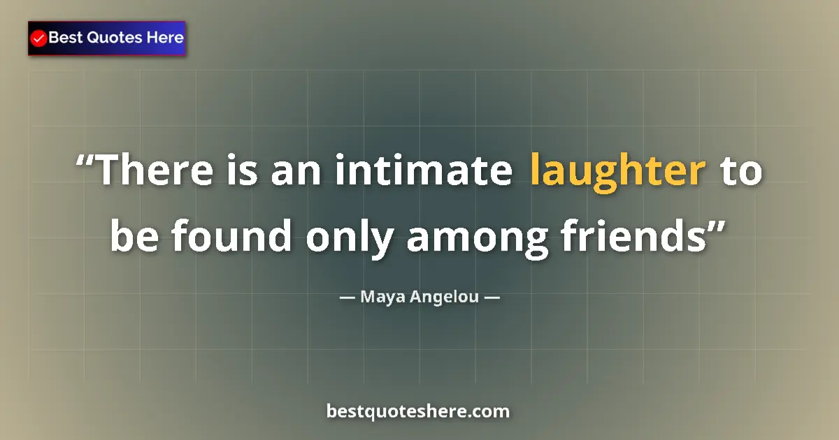 Maya Angelou quote: "There is an intimate laughter to be found only among friends"