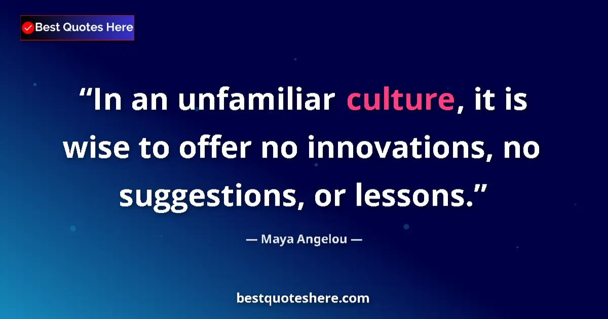 Maya Angelou quote: "In an unfamiliar culture, it is wise to offer no..."