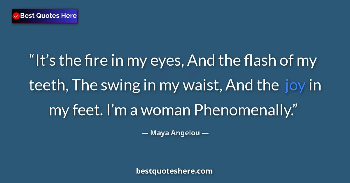 Quote by Maya Angelou: It’s the fire in my eyes, And the flash of my teeth, The swing in my waist, And the joy in my feet. ...