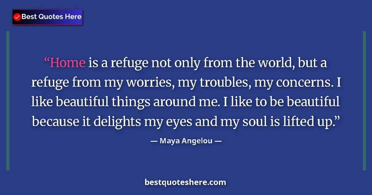 Quote by Maya Angelou: Home is a refuge not only from the world, but a refuge from my worries, my troubles, my concerns. I ...