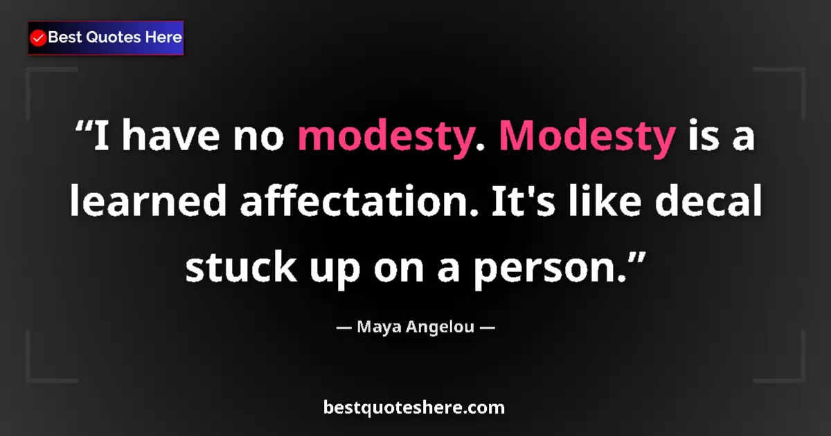 Quote by Maya Angelou: I have no modesty. Modesty is a learned affectation. It's like decal stuck up on a person....