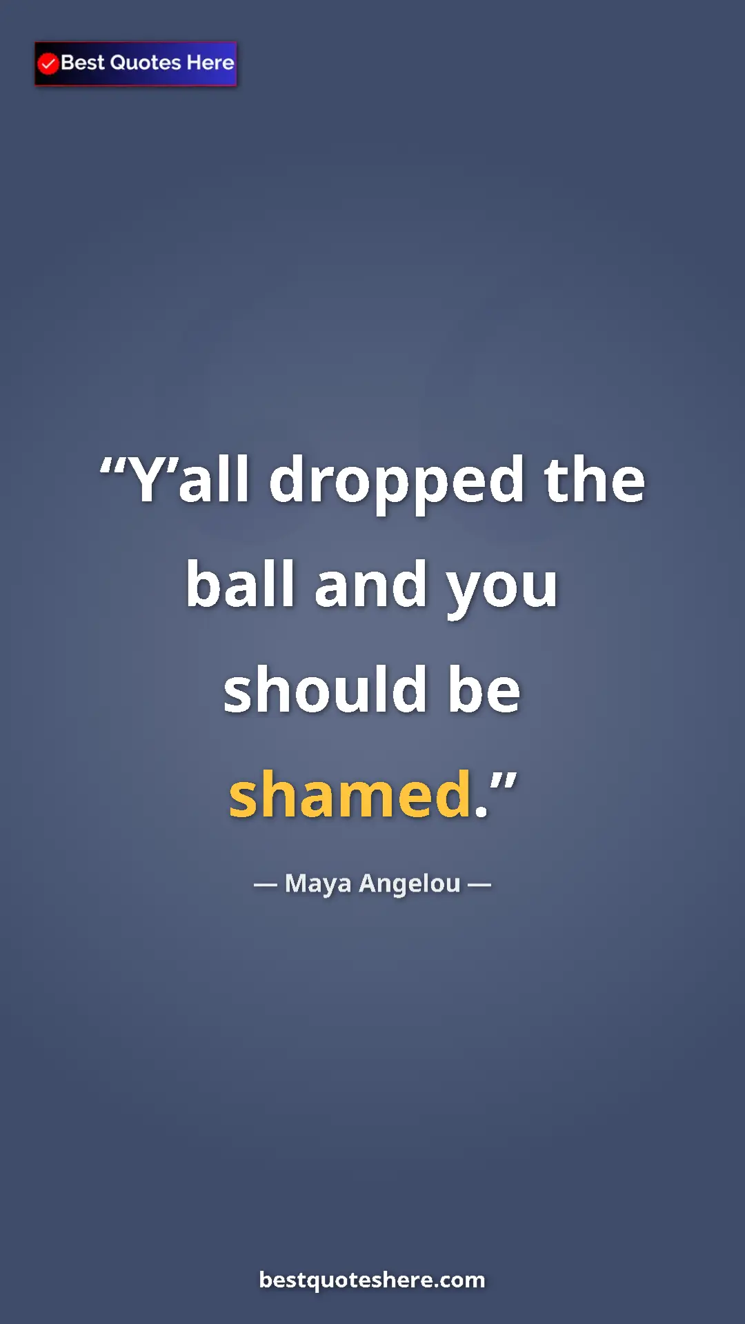 Maya Angelou Quote Card: "Y’all dropped the ball and you should be shamed." Pinterest quote poster by Maya Angelou: "Y’all dropped the ball and you should be shamed."