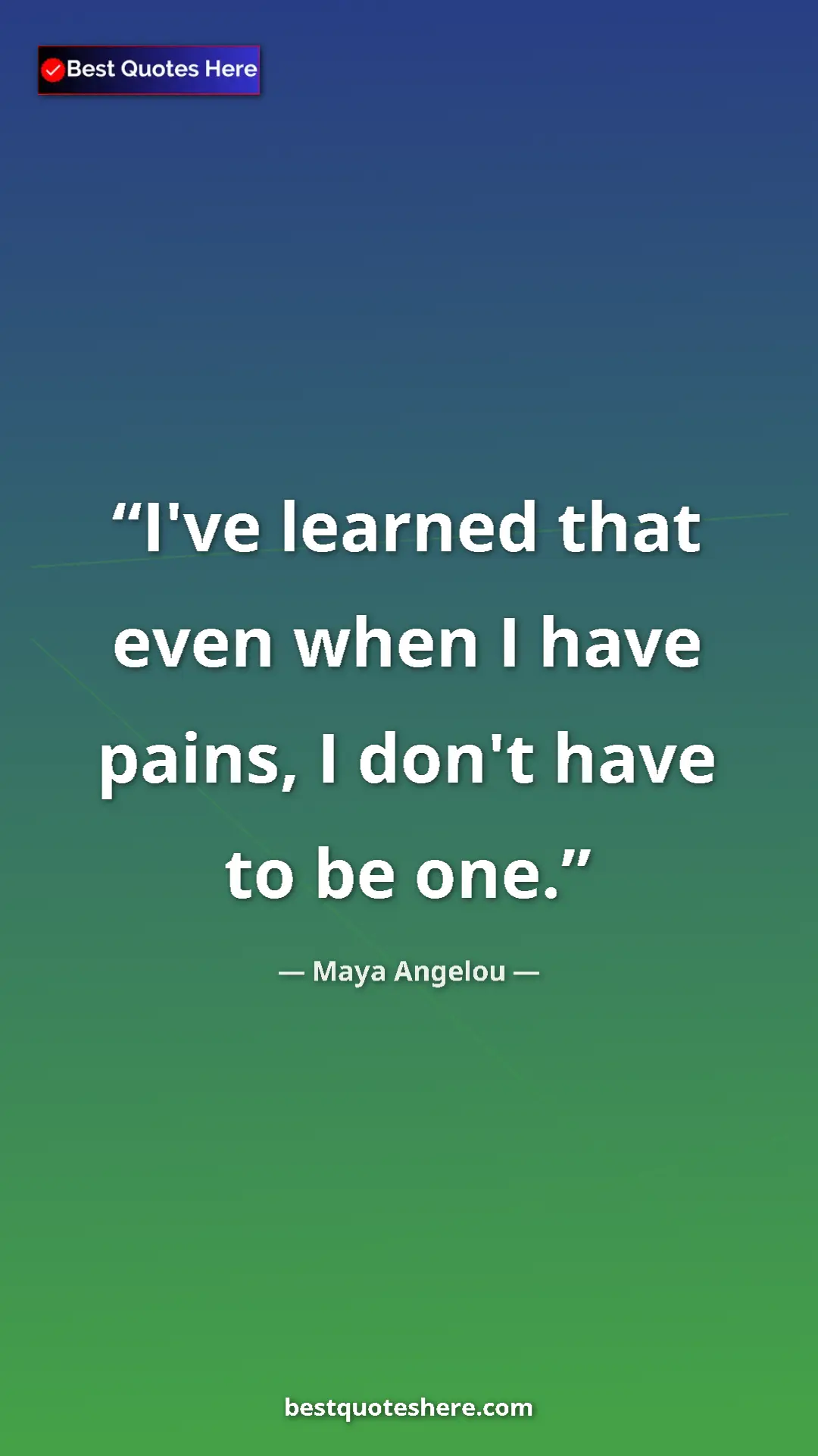 Pinterest quote poster by Maya Angelou: "I've learned that even when I have pains, I don't have to..."