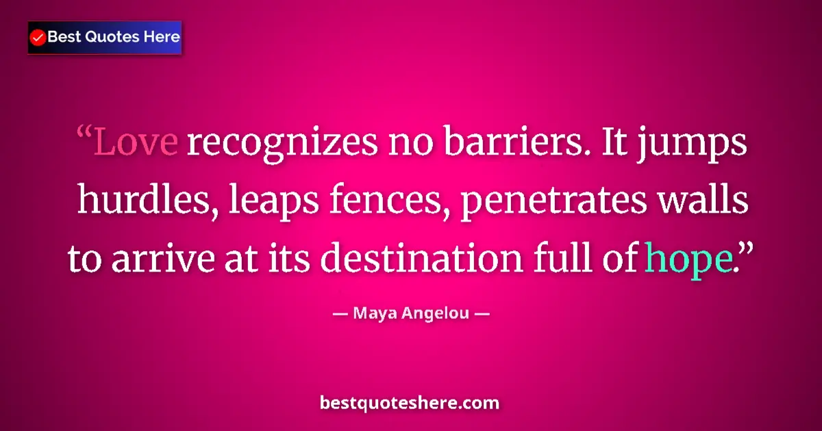 Quote by Maya Angelou: Love recognizes no barriers. It jumps hurdles, leaps fences, penetrates walls to arrive at its desti...