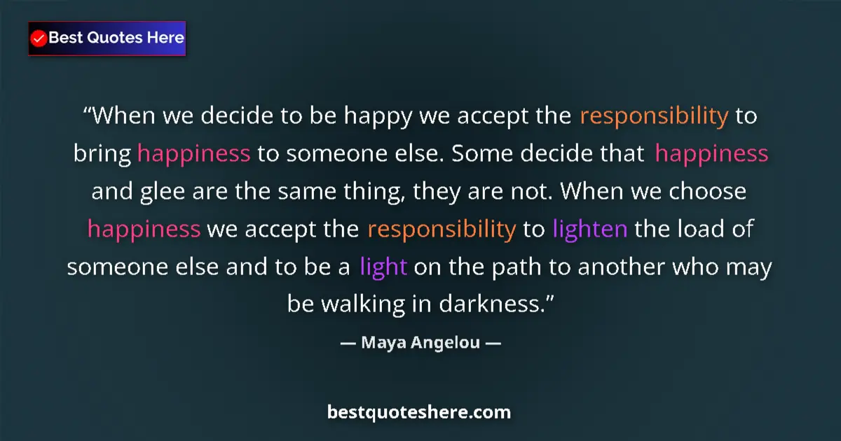 Quote by Maya Angelou: When we decide to be happy we accept the responsibility to bring happiness to someone else. Some dec...