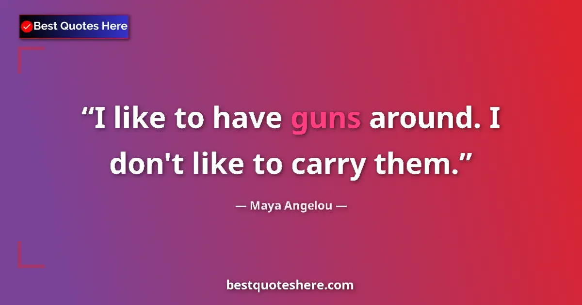 Quote by Maya Angelou: I like to have guns around. I don't like to carry them....