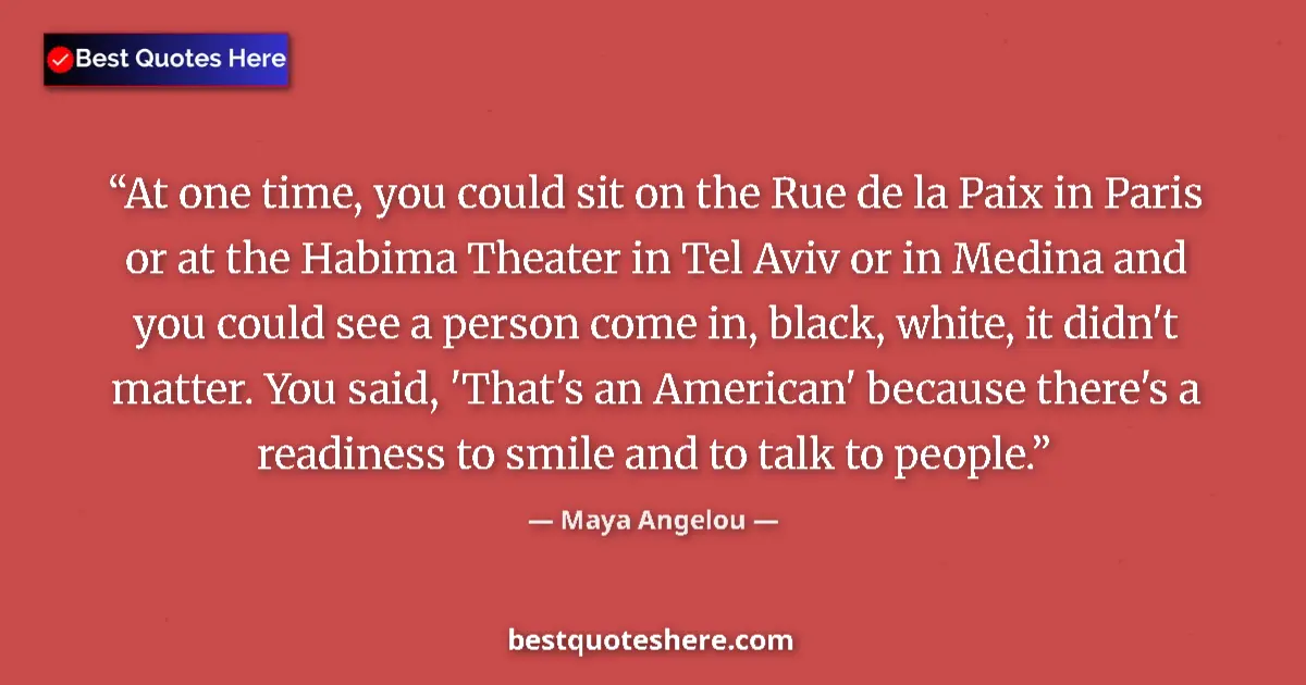 Image for the quote by Maya Angelou: At one time, you could sit on the Rue de la Paix in Paris or at the Habima Theater in Tel Aviv or in...