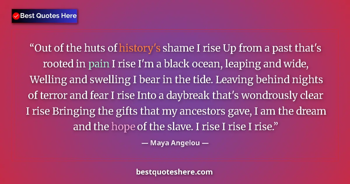 Quote by Maya Angelou: Out of the huts of history's shame I rise Up from a past that's rooted in pain I rise I'm a black oc...
