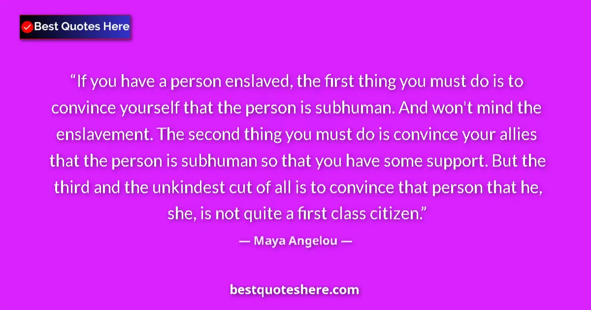 Quote by Maya Angelou: If you have a person enslaved, the first thing you must do is to convince yourself that the person i...