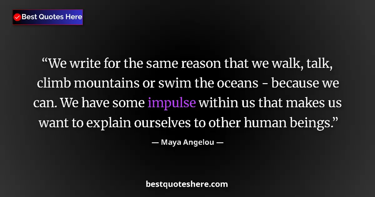 Quote by Maya Angelou: We write for the same reason that we walk, talk, climb mountains or swim the oceans - because we can...