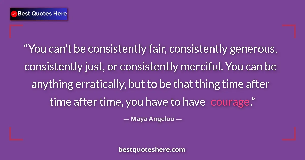 Quote by Maya Angelou: You can't be consistently fair, consistently generous, consistently just, or consistently merciful. ...