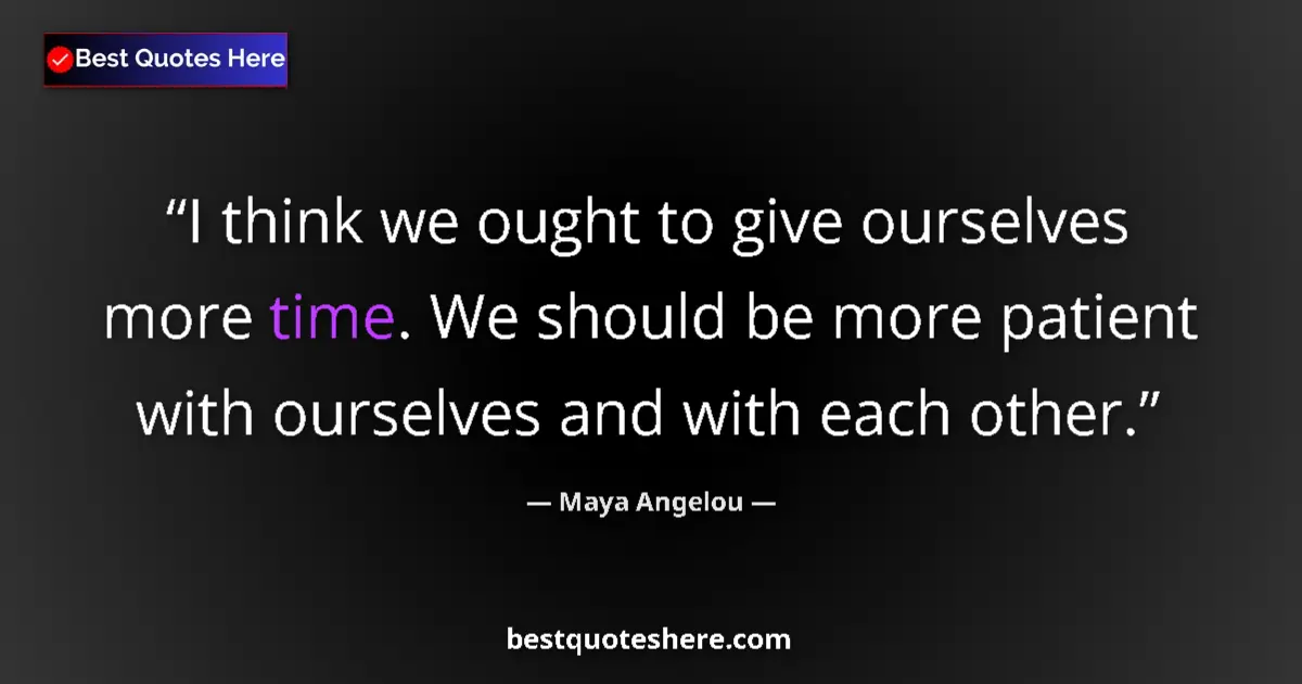 Image for the quote by Maya Angelou: I think we ought to give ourselves more time. We should be more patient with ourselves and with each...