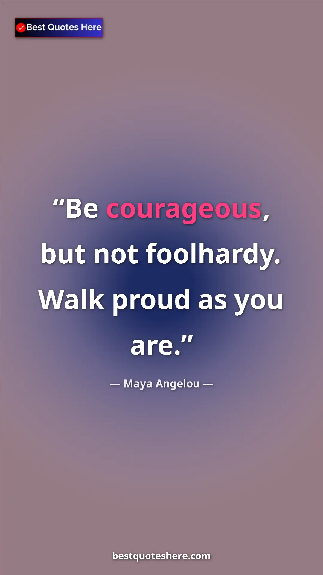 Pinterest quote poster by Maya Angelou: "Be courageous, but not foolhardy. Walk proud as you are."